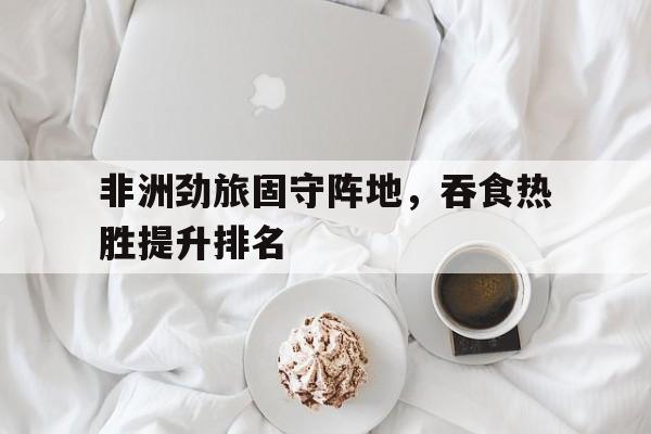 非洲劲旅固守阵地，吞食热胜提升排名