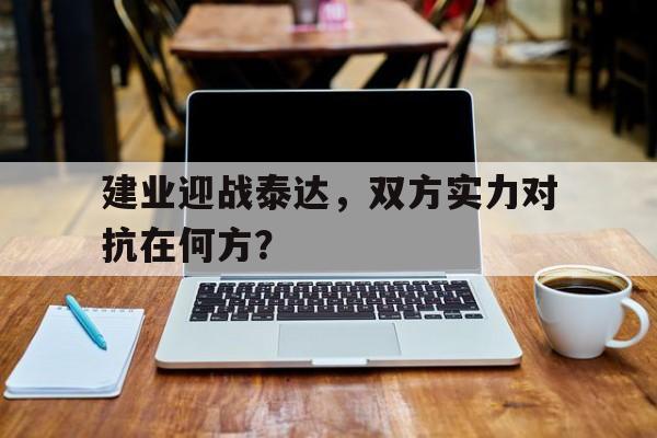 包含建业迎战泰达，双方实力对抗在何方？的词条